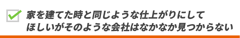 家を建てた時と同じような仕上がりにしてほしいがそのような会社はなかなか見つからない