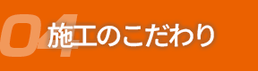 04施工のこだわり