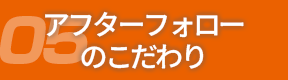 05アフターフォローのこだわり