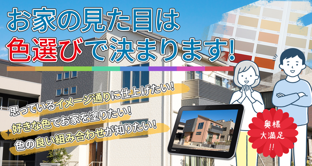 お家の見た目は 色選びで決まります!奥様 大満足 !!思っているイメージ通りに仕上げたい！ 好きな色でお家を塗りたい！ 色の良い組み合わせが知りたい！といったご要望にお応えします