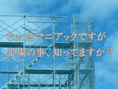 ちょっとマニアックですが足場のこと、知ってますか？
