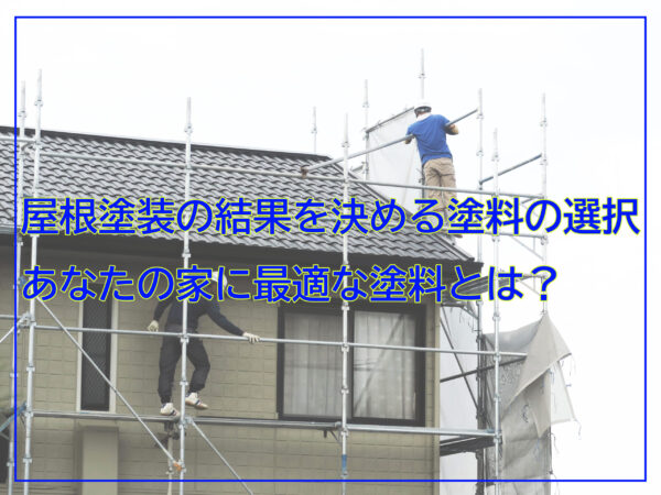 屋根塗装の結果を決める塗料の選択あなたの家に最適な塗料とは?