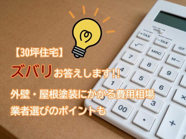 30坪住宅ズバリお答えします。外壁屋根塗装にかかる費用相場業者選びのポイント